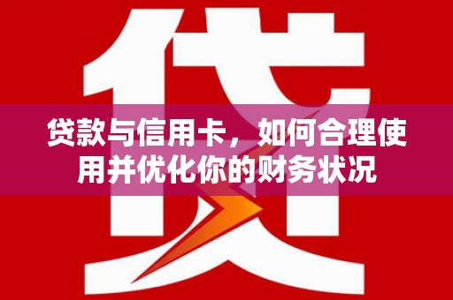 南涧贷款与信用卡，如何合理使用并优化你的财务状况