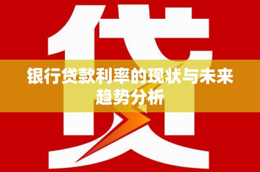 大洼银行贷款利率的现状与未来趋势分析