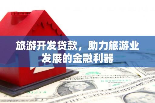 南山旅游开发贷款，助力旅游业发展的金融利器