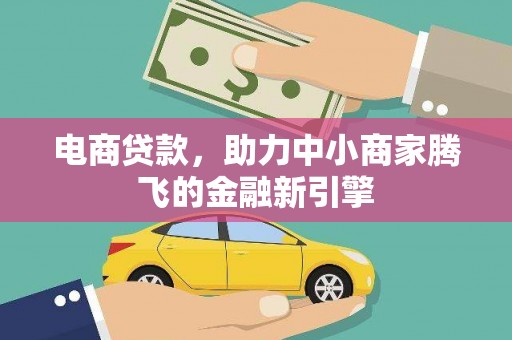 安远电商贷款，助力中小商家腾飞的金融新引擎
