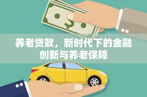 郴州养老贷款，新时代下的金融创新与养老保障