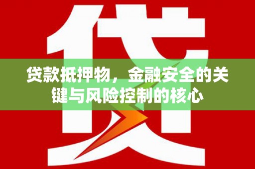 小港贷款抵押物，金融安全的关键与风险控制的核心