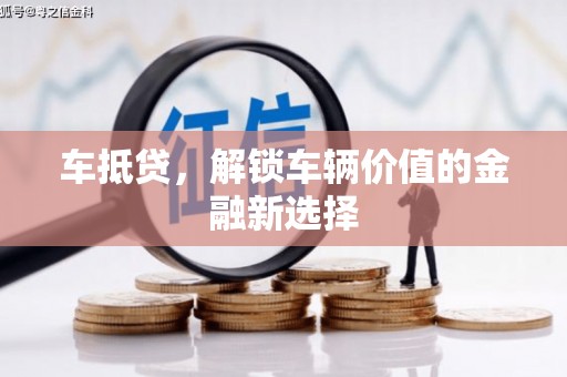 新店车抵贷，解锁车辆价值的金融新选择