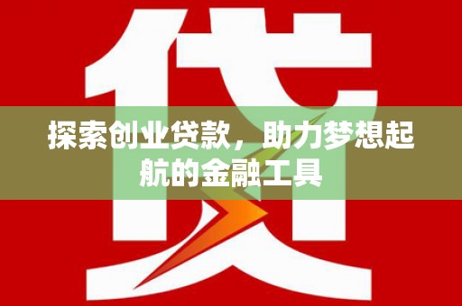 达孜探索创业贷款，助力梦想起航的金融工具