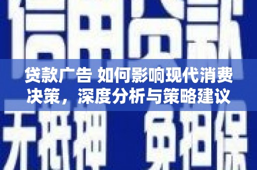 内湖贷款广告 如何影响现代消费决策，深度分析与策略建议