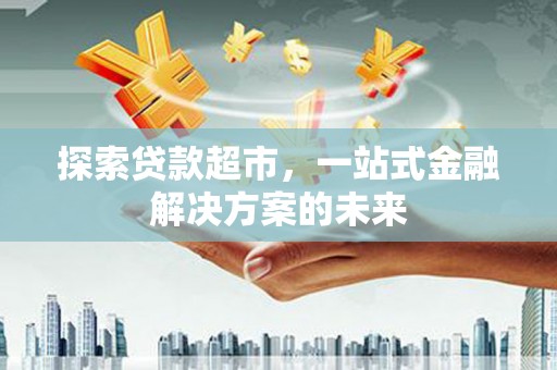 佳冬探索贷款超市，一站式金融解决方案的未来