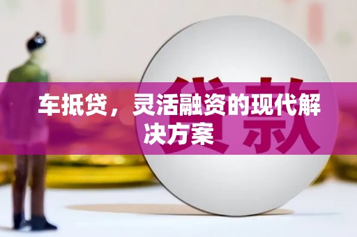 禅城车抵贷，灵活融资的现代解决方案