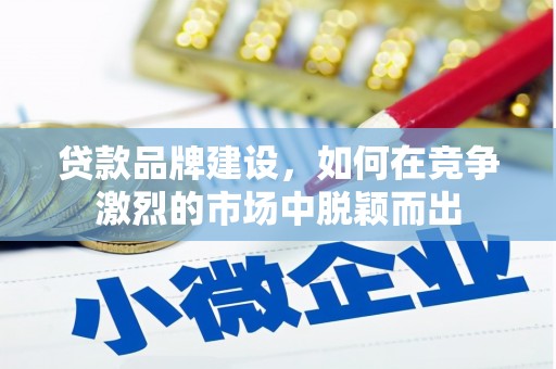 吉隆贷款品牌建设，如何在竞争激烈的市场中脱颖而出