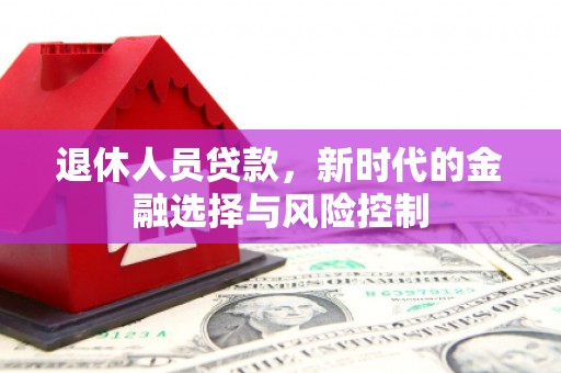 阳春退休人员贷款，新时代的金融选择与风险控制