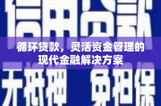 崆峒循环贷款，灵活资金管理的现代金融解决方案
