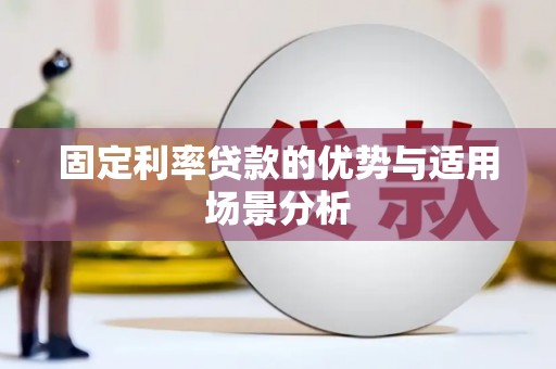 福兴固定利率贷款的优势与适用场景分析