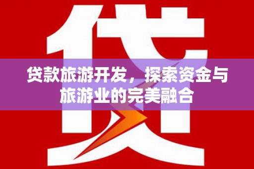 唐县贷款旅游开发，探索资金与旅游业的完美融合