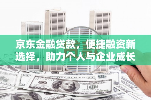 息县京东金融贷款，便捷融资新选择，助力个人与企业成长
