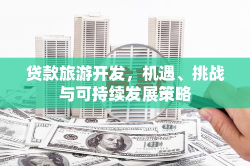 宜章贷款旅游开发，机遇、挑战与可持续发展策略