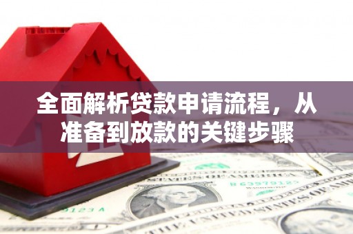 弋阳全面解析贷款申请流程，从准备到放款的关键步骤
