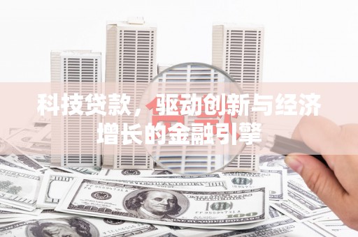 鹤庆科技贷款，驱动创新与经济增长的金融引擎