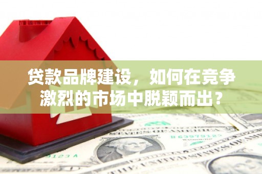 恒春贷款品牌建设，如何在竞争激烈的市场中脱颖而出？