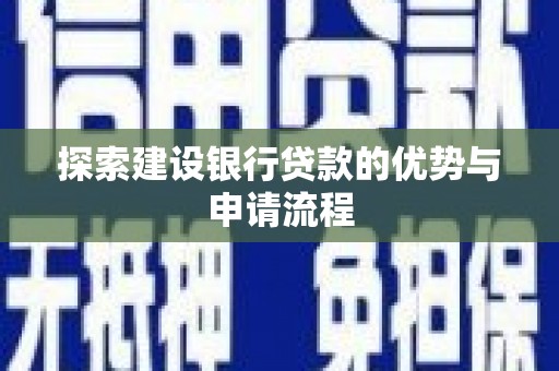 上饶探索建设银行贷款的优势与申请流程