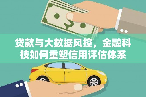 林西贷款与大数据风控，金融科技如何重塑信用评估体系