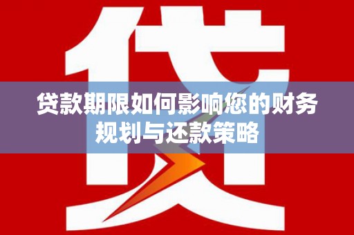合阳贷款期限如何影响您的财务规划与还款策略