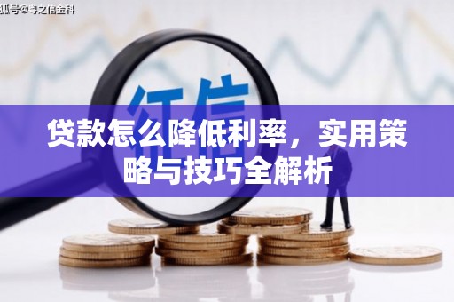 拱墅贷款怎么降低利率，实用策略与技巧全解析
