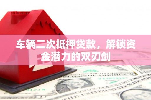江永车辆二次抵押贷款，解锁资金潜力的双刃剑