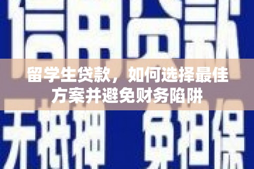 观音留学生贷款，如何选择最佳方案并避免财务陷阱