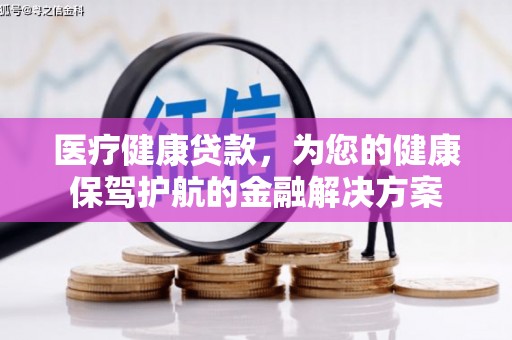 开平医疗健康贷款，为您的健康保驾护航的金融解决方案
