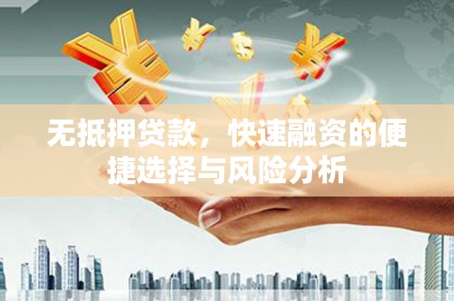 叙永无抵押贷款，快速融资的便捷选择与风险分析