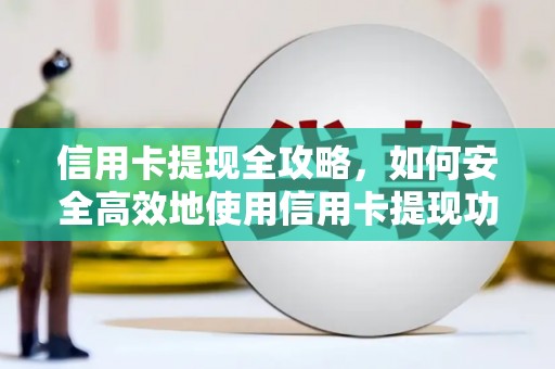 淮上信用卡提现全攻略，如何安全高效地使用信用卡提现功能