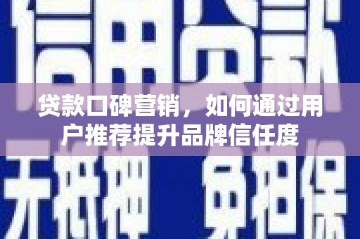 府谷贷款口碑营销，如何通过用户推荐提升品牌信任度