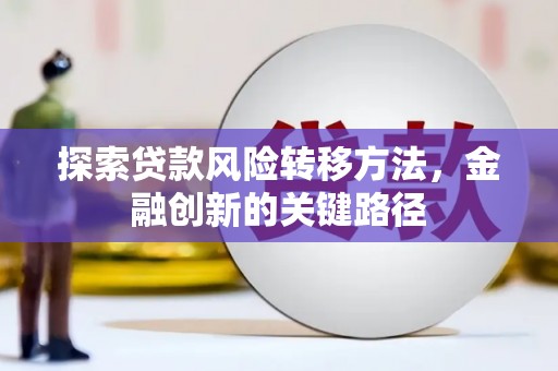 南安探索贷款风险转移方法，金融创新的关键路径