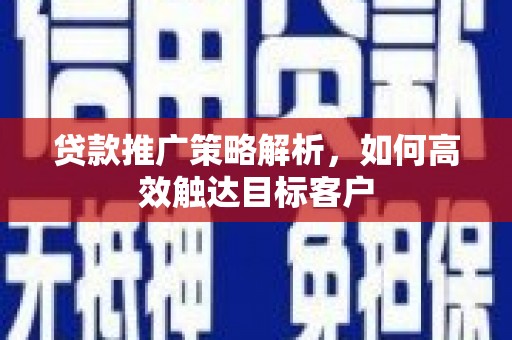 增城贷款推广策略解析，如何高效触达目标客户