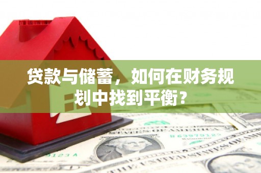 江南贷款与储蓄，如何在财务规划中找到平衡？