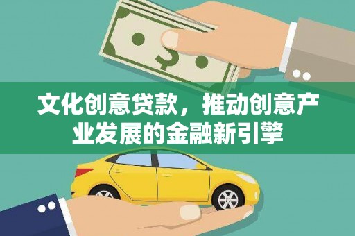 措勤文化创意贷款，推动创意产业发展的金融新引擎