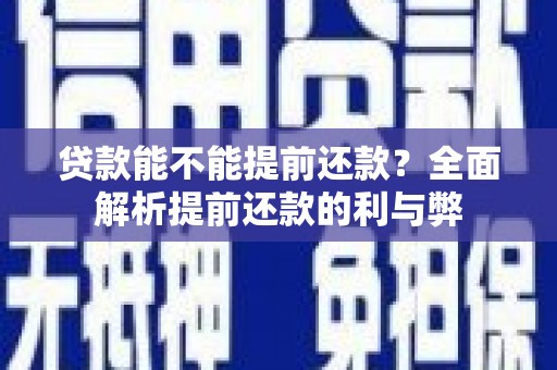 龙游贷款能不能提前还款？全面解析提前还款的利与弊