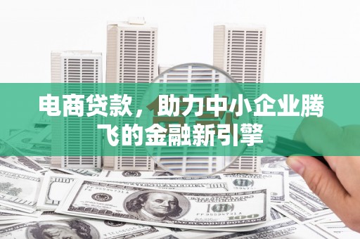 蓬江电商贷款，助力中小企业腾飞的金融新引擎