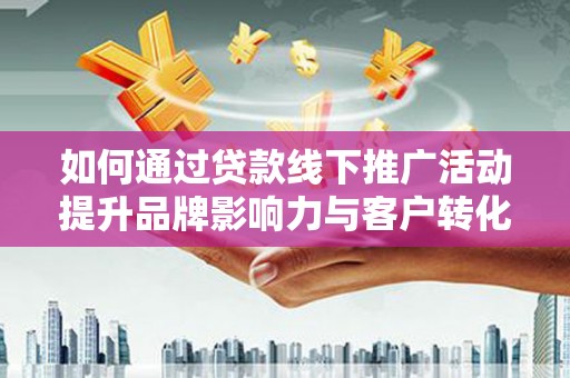 嘉荫如何通过贷款线下推广活动提升品牌影响力与客户转化率