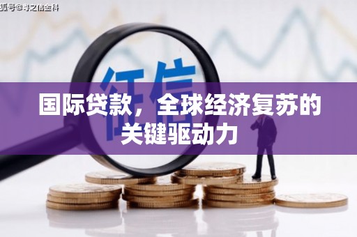 白银国际贷款，全球经济复苏的关键驱动力