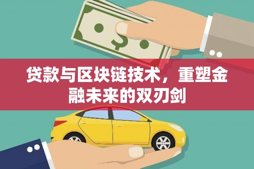怀化贷款与区块链技术，重塑金融未来的双刃剑