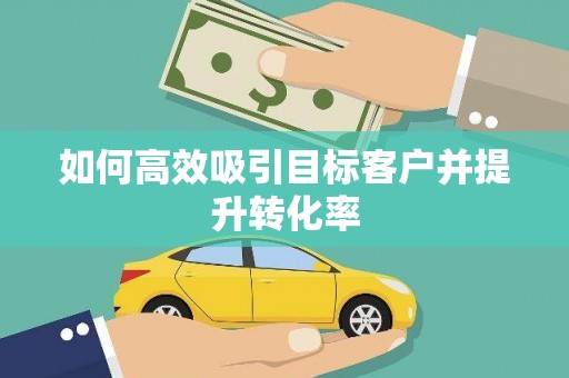 天门如何高效吸引目标客户并提升转化率