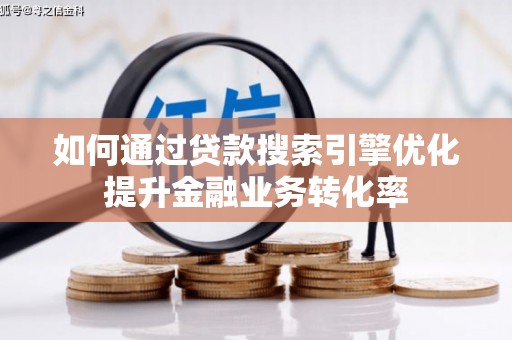彬县如何通过贷款搜索引擎优化提升金融业务转化率