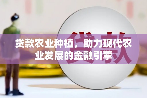三重贷款农业种植，助力现代农业发展的金融引擎