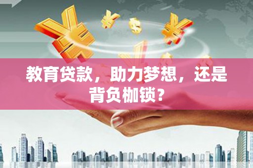 江东教育贷款，助力梦想，还是背负枷锁？