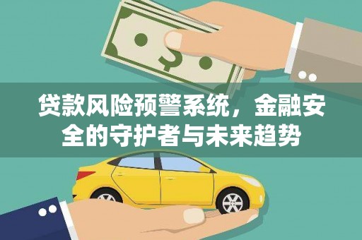 阜康贷款风险预警系统，金融安全的守护者与未来趋势