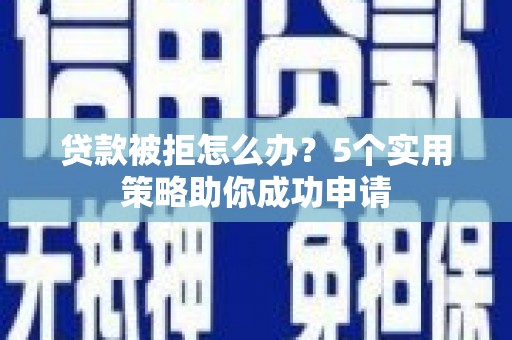 平乡贷款被拒怎么办？5个实用策略助你成功申请