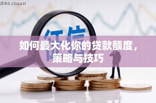 怀远如何最大化你的贷款额度，策略与技巧