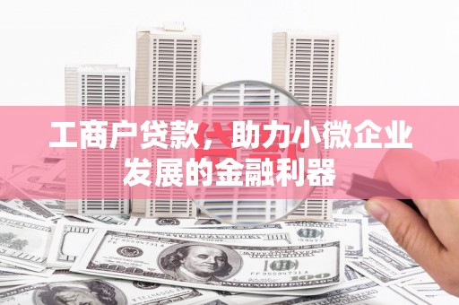 临漳工商户贷款，助力小微企业发展的金融利器