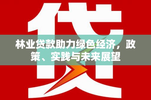 大朗林业贷款助力绿色经济，政策、实践与未来展望