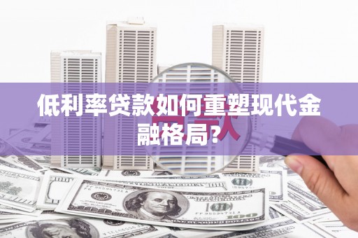 满州低利率贷款如何重塑现代金融格局？